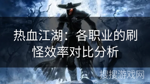 热血江湖：各职业的刷怪效率对比分析