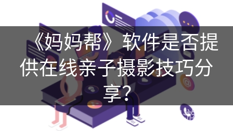 《妈妈帮》软件是否提供在线亲子摄影技巧分享？
