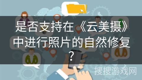 是否支持在《云美摄》中进行照片的自然修复？