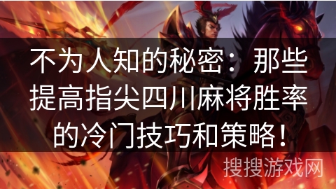 不为人知的秘密：那些提高指尖四川麻将胜率的冷门技巧和策略！