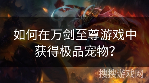 如何在万剑至尊游戏中获得极品宠物？
