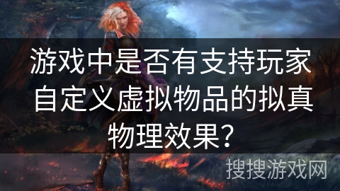 游戏中是否有支持玩家自定义虚拟物品的拟真物理效果？