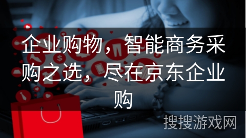 企业购物，智能商务采购之选，尽在京东企业购