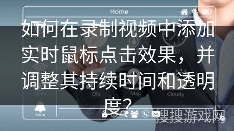 如何在录制视频中添加实时鼠标点击效果，并调整其持续时间和透明度？