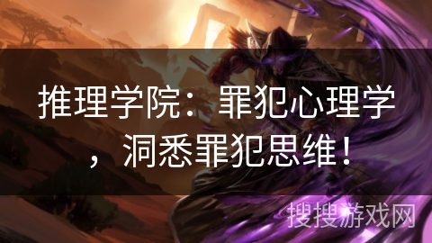 推理学院：罪犯心理学，洞悉罪犯思维！