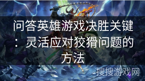 问答英雄游戏决胜关键：灵活应对狡猾问题的方法