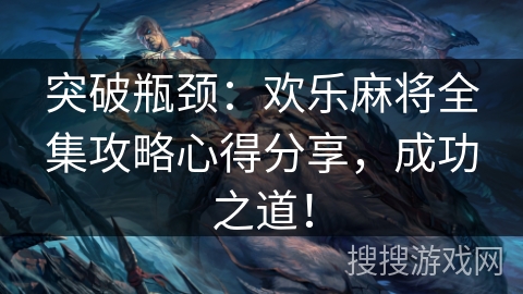 突破瓶颈：欢乐麻将全集攻略心得分享，成功之道！