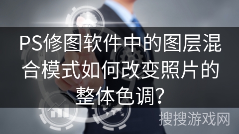 PS修图软件中的图层混合模式如何改变照片的整体色调？