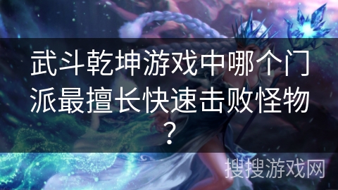 武斗乾坤游戏中哪个门派最擅长快速击败怪物？
