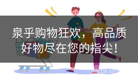 泉乎购物狂欢，高品质好物尽在您的指尖！