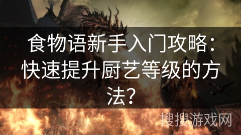 食物语新手入门攻略：快速提升厨艺等级的方法？