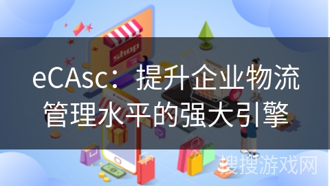 eCAsc：提升企业物流管理水平的强大引擎