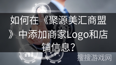 如何在《聚源美汇商盟》中添加商家Logo和店铺信息？