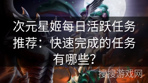 次元星姬每日活跃任务推荐：快速完成的任务有哪些？