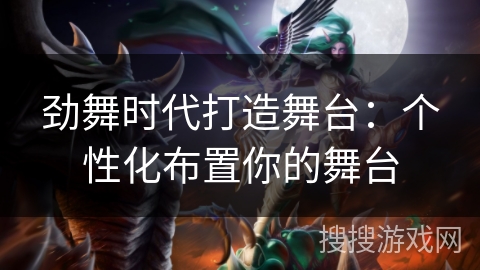 劲舞时代打造舞台：个性化布置你的舞台