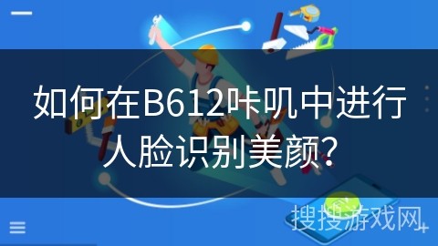 如何在B612咔叽中进行人脸识别美颜？