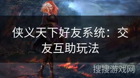 侠义天下好友系统：交友互助玩法