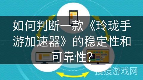 如何判断一款《玲珑手游加速器》的稳定性和可靠性？