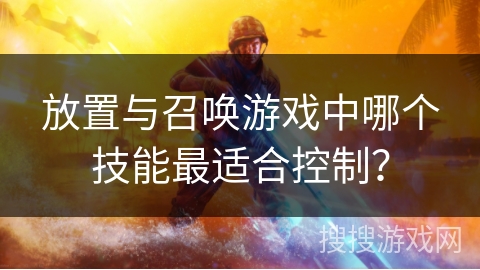 放置与召唤游戏中哪个技能最适合控制？