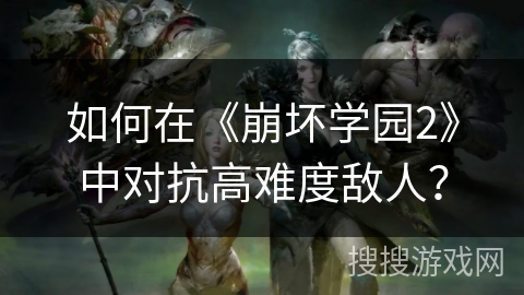 如何在《崩坏学园2》中对抗高难度敌人？