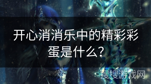 开心消消乐中的精彩彩蛋是什么？