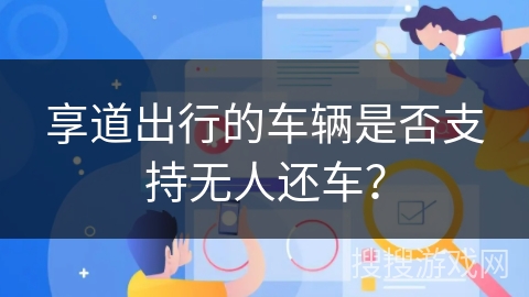 享道出行的车辆是否支持无人还车？