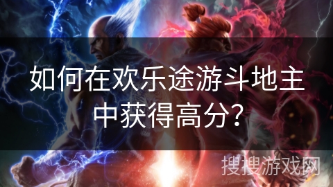 如何在欢乐途游斗地主中获得高分？