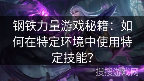 钢铁力量游戏秘籍：如何在特定环境中使用特定技能？