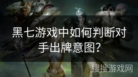 黑七游戏中如何判断对手出牌意图？