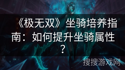《极无双》坐骑培养指南：如何提升坐骑属性？