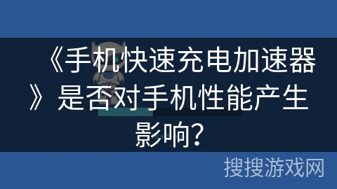 《手机快速充电加速器》是否对手机性能产生影响？