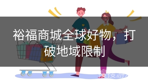 裕福商城全球好物，打破地域限制