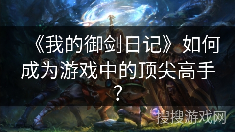 《我的御剑日记》如何成为游戏中的顶尖高手？