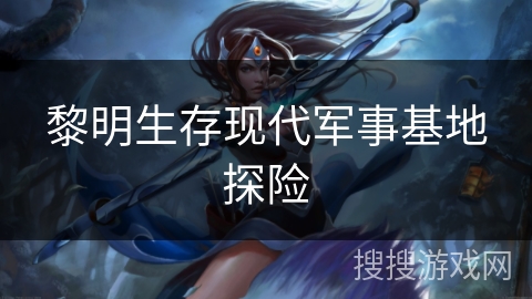 黎明生存现代军事基地探险