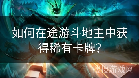 如何在途游斗地主中获得稀有卡牌？
