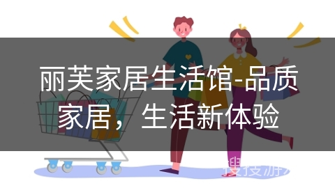 丽芙家居生活馆-品质家居，生活新体验
