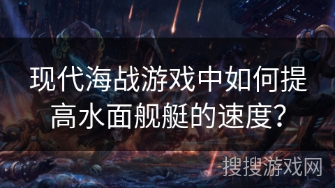 现代海战游戏中如何提高水面舰艇的速度？