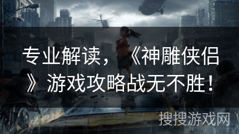 专业解读，《神雕侠侣》游戏攻略战无不胜！