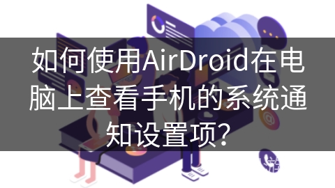 如何使用AirDroid在电脑上查看手机的系统通知设置项？