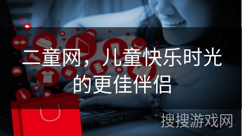 二童网，儿童快乐时光的更佳伴侣