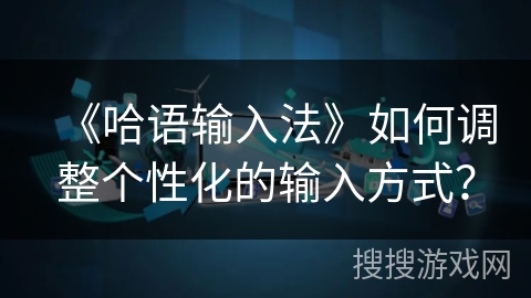 《哈语输入法》如何调整个性化的输入方式？