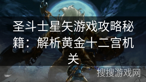 圣斗士星矢游戏攻略秘籍：解析黄金十二宫机关