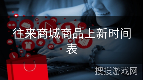 往来商城商品上新时间表