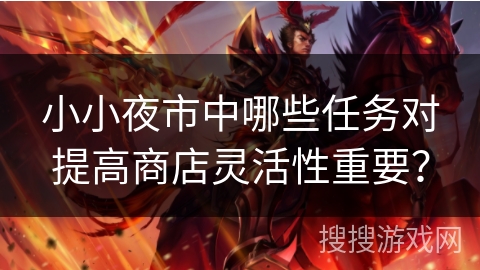 小小夜市中哪些任务对提高商店灵活性重要？