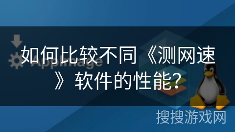 如何比较不同《测网速》软件的性能？