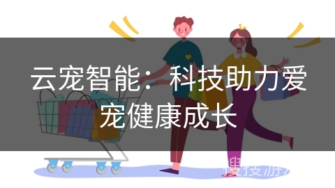 云宠智能：科技助力爱宠健康成长