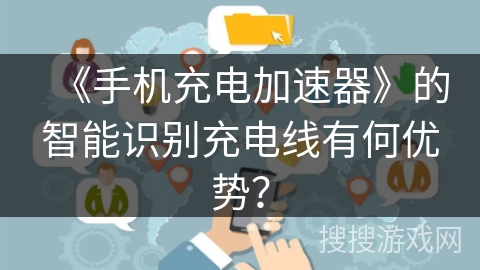 《手机充电加速器》的智能识别充电线有何优势？