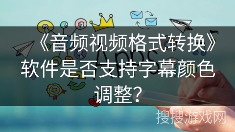 《音频视频格式转换》软件是否支持字幕颜色调整？