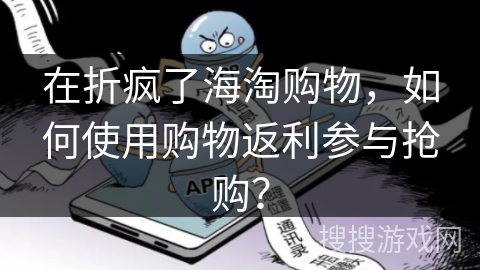 在折疯了海淘购物，如何使用购物返利参与抢购？