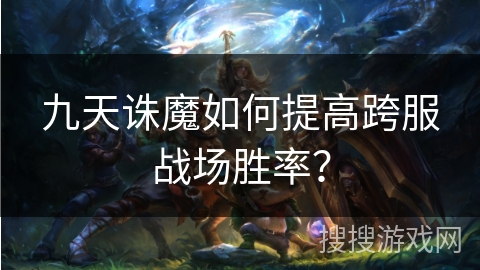 九天诛魔如何提高跨服战场胜率？